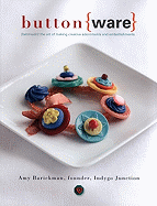 Button Ware: The Art of Making Creative Adornments and Embellishments
