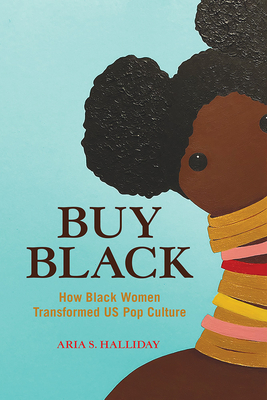 Buy Black: How Black Women Transformed US Pop Culture - Halliday, Aria S.