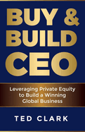 Buy & Build Ceo: Leveraging Private Equity to Build a Winning Global Business