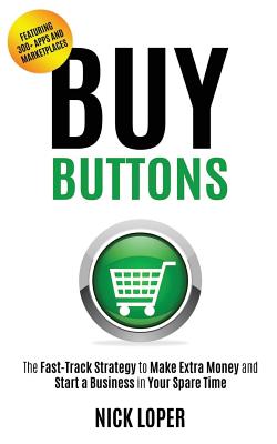 Buy Buttons: The Fast-Track Strategy to Make Extra Money and Start a Business in Your Spare Time - Loper, Nick