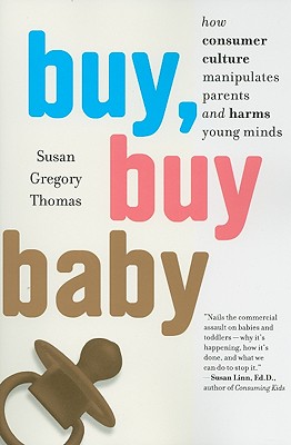 Buy, Buy Baby: How Consumer Culture Manipulates Parents and Harms Young Minds - Thomas, Susan Gregory