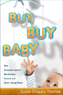 Buy, Buy Baby: How Consumer Culture Manipulates Parents and Harms Young Minds - Thomas, Susan Gregory