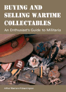 Buying and Selling Wartime Collectables: An Enthusiast's Guide to Militaria - Ward, Arthur, and Ingram, Richard
