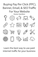 Buying Pay Per Click (Ppc), Banner, Email, & Seo Traffic for Your Website: Learn the Best Way to Use Paid Internet Traffic for Your Business
