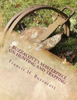 Buzzacott's Masterpiece on Hunting and Trapping: The Complete Hunter's, Trapper's and Camper's Library of Information - Chambers, Roger (Introduction by), and Buzzacott, Francis H