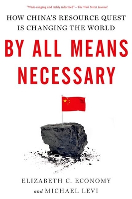 By All Means Necessary: How China's Resource Quest Is Changing the World - Economy, Elizabeth C, and Levi, Michael