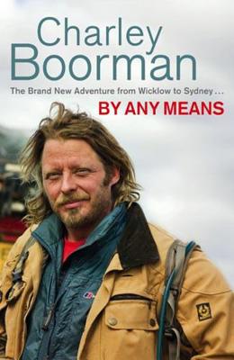 By Any Means: His Brand-New Expedition from Wicklow to Wollongong - Boorman, Charley, and Gulvin, Jeff