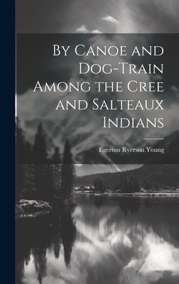 By Canoe and Dog-Train Among the Cree and Salteaux Indians - Young, Egerton Ryerson