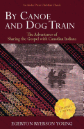 By Canoe and Dog Train: The Adventures of Sharing the Gospel with Canadian Indians (Updated Edition. Includes Original Illustrations.)