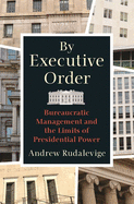 By Executive Order: Bureaucratic Management and the Limits of Presidential Power