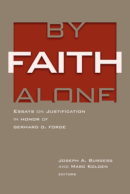 By Faith Alone: Essays on Justification in Honor of Gerhard O. Forde - Kolden, Marc (Editor), and Burgess, Joseph A (Editor)