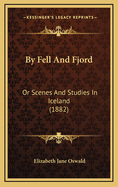 By Fell and Fjord: Or Scenes and Studies in Iceland (1882)