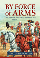 By Force of Arms: The Austrian Army in the Seven Years War Volume 2