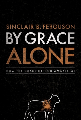 By Grace Alone: How the Grace of God Amazes Me - Ferguson, Sinclair B