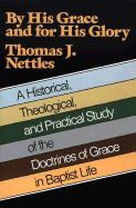 By His Grace and for His Glory: A Historical, Theological, and Practical Study of the Doctrines of Grace in Baptist Life