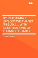 By Inheritance [By] Octave Thanet [Pseud.] ... with Illustrations by Thomas Fogarty