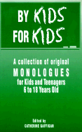 By Kids, for Kids: A Collection of Original Monologues for Kids and Teenagers 6 to 18 Years Old