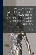 By-laws of the Municipal Council of the Township of Raleigh, From April 25th, 1871, to April 25th, 1872 [microform]