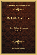 By Little And Little: And Other Sermons (1879)