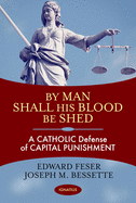 By Man Shall His Blood Be Shed: A Catholic Defense of Capital Punishment