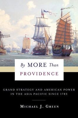 By More Than Providence: Grand Strategy and American Power in the Asia Pacific Since 1783 - Green, Michael