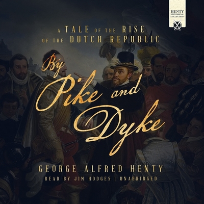 By Pike and Dyke: A Tale of the Rise of the Dutch Republic - Henty, G a, and Hodges, Jim (Read by)