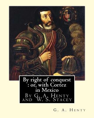 By right of conquest: or, with Cortez in Mexico, By G. A. Henty with: illustrations and two maps By (Stacey, WS (Walter S.), 1846-1929) - Stacey, W S, and Henty, G a