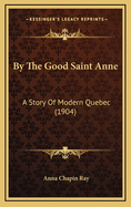By the Good Saint Anne: A Story of Modern Quebec (1904)