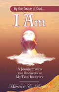 By the Grace of God... I Am: A Journey into the Discovery of My True Identity