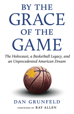By the Grace of the Game: The Holocaust, a Basketball Legacy, and an Unprecedented American Dream - Grunfeld, Dan, and Allen, Ray (Foreword by)