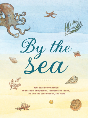 By the Sea: Your Coastline Companion, from Beautiful Beaches and Marine Miscellany, to Stunning Seashells, Seaweed, and Sealife - Kelly, Susan