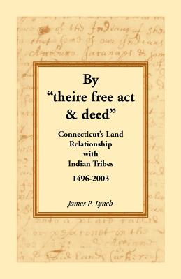 By Theire Free ACT & Deed: Connecticut's Land Relationship with Indian Tribes, 1496-2003 - Lynch, James P