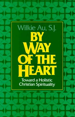 By Way of the Heart: Toward a Holistic Christian Spirituality - Au, Wilkie