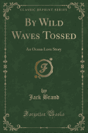 By Wild Waves Tossed: An Ocean Love Story (Classic Reprint)