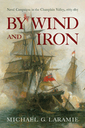 By Wind and Iron: Naval Campaigns in the Champlain Valley, 1665-1815