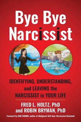 Bye Bye Narcissist: Identifying, Understanding, and Leaving the Narcissist in Your Life - Holtz, Fred L, and Bryman, Robin