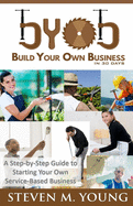 BYOB: Build Your Own Business in 30 Days! (Bw Version): A Step-By-Step Guide to Starting Your Own Service-Based Business