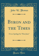 Byron and the Times: Or an Apology for "don Juan" (Classic Reprint)