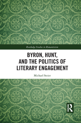 Byron, Hunt, and the Politics of Literary Engagement - Steier, Michael