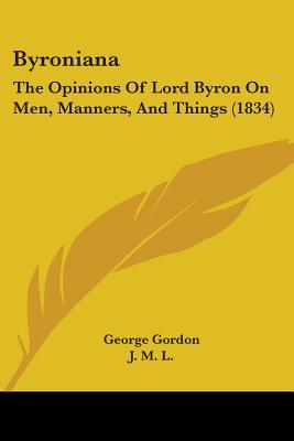 Byroniana: The Opinions Of Lord Byron On Men, Manners, And Things (1834) - Gordon, George, D.M, and L, J M (Foreword by)