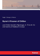 Byron's Prisoner of Chillon: and Childe Harold's Pilgrimage, II. 73 to III. 51- and twenty of Addison's essays