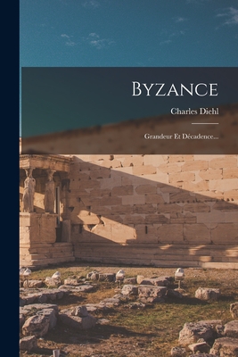 Byzance: Grandeur Et Decadence... - Diehl, Charles