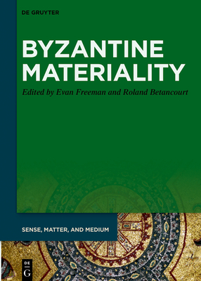 Byzantine Materiality - Freeman, Evan (Editor), and Betancourt, Roland (Editor)