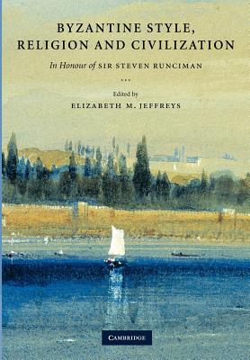 Byzantine Style, Religion and Civilization: In Honour of Sir Steven Runciman - Jeffreys, Elizabeth (Editor)