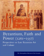 Byzantium: Faith and Power (1261-1557): Perspectives on Late Byzantine Art and Culture