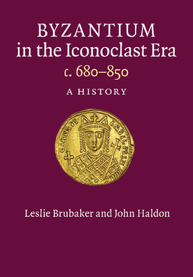 Byzantium in the Iconoclast Era, c. 680-850: A History - Brubaker, Leslie, and Haldon, John