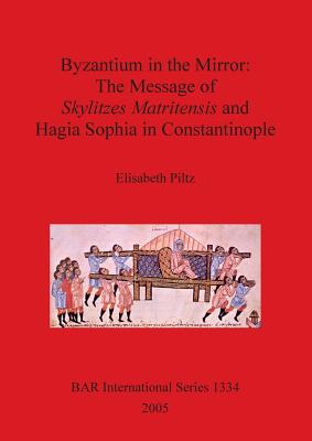 Byzantium in the Mirror: The Message of Skylitzes Matritensis and Hagia Sophia in Constantinople - Piltz, Elisabeth