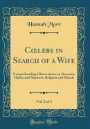 Clebs in Search of a Wife, Vol. 2 of 2: Comprehending Observations on Domestic Habits and Manners, Religion and Morals (Classic Reprint)