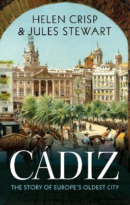 Cdiz: The Story of Europe's Oldest City - Crisp, Helen, and Stewart, Jules