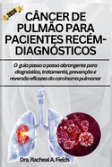 Cncer de Pulmo Para Pacientes Recm-Diagnsticos: O guia passo a passo abrangente para diagnstico, tratamento, preveno e reverso eficazes do carcinoma pulmonar